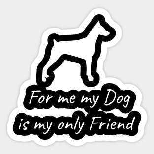 For me my dog is my only friend Sticker